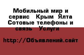 Мобильный мир и сервис - Крым, Ялта Сотовые телефоны и связь » Услуги   